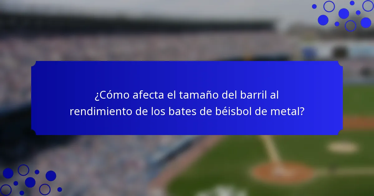 ¿Cómo afecta el tamaño del barril al rendimiento de los bates de béisbol de metal?