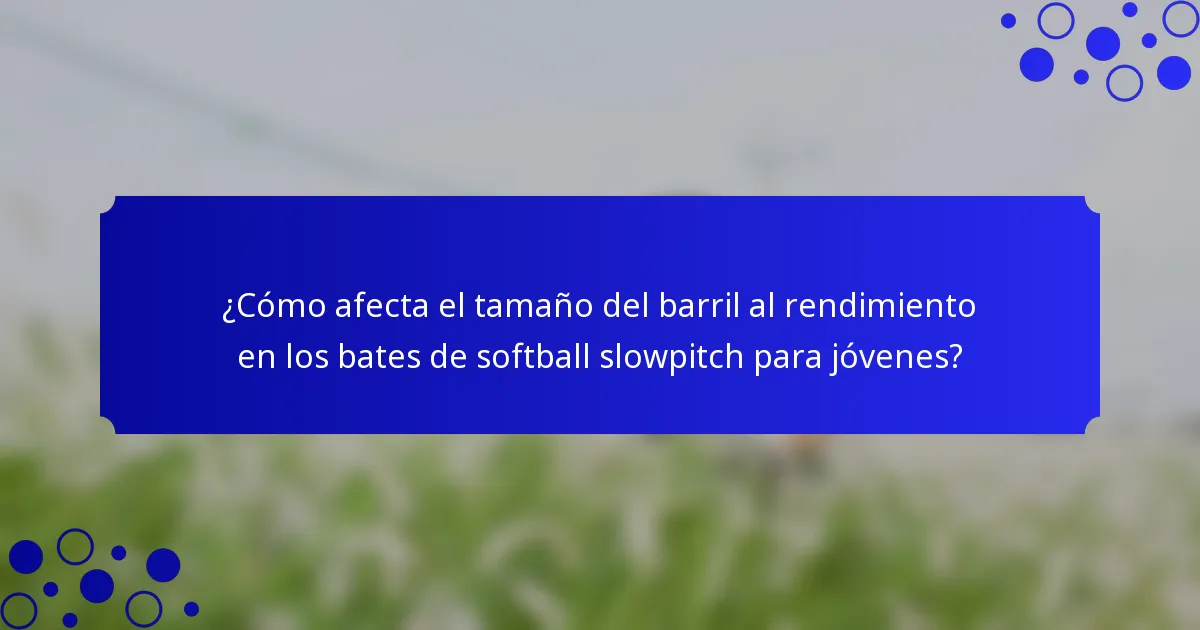 ¿Cómo afecta el tamaño del barril al rendimiento en los bates de softball slowpitch para jóvenes?