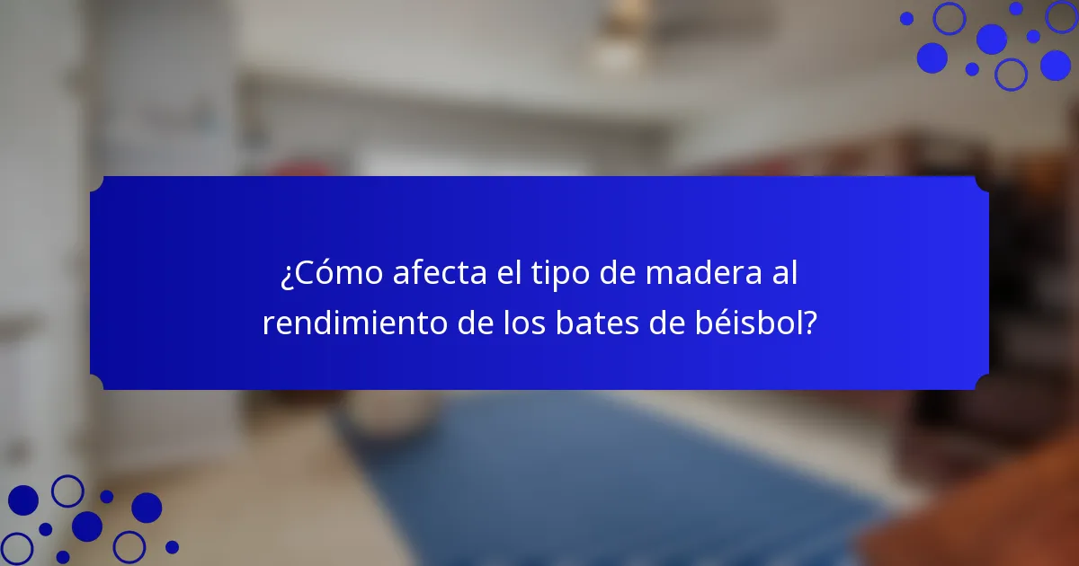¿Cómo afecta el tipo de madera al rendimiento de los bates de béisbol?