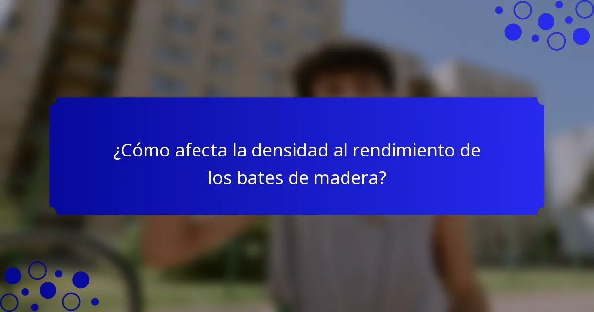 ¿Cómo afecta la densidad al rendimiento de los bates de madera?