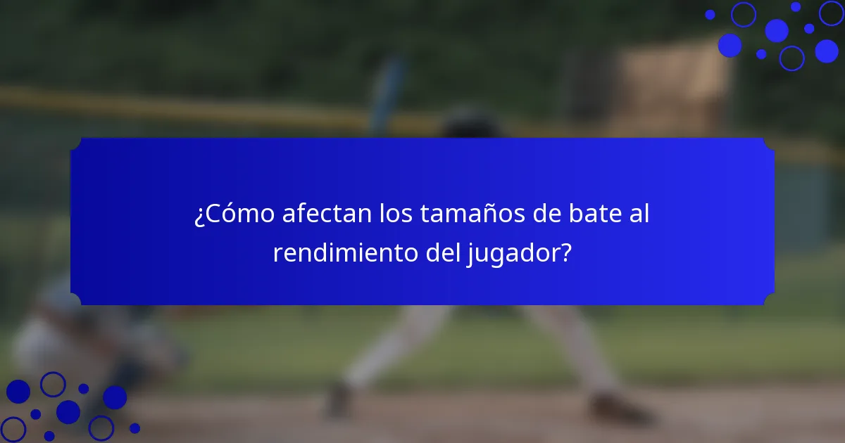 ¿Cómo afectan los tamaños de bate al rendimiento del jugador?