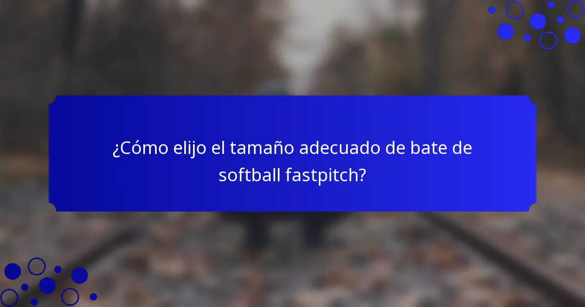 ¿Cómo elijo el tamaño adecuado de bate de softball fastpitch?