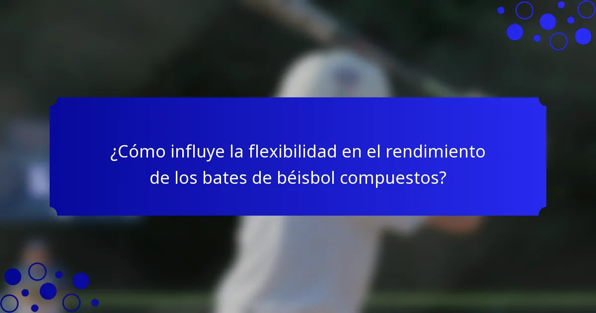 ¿Cómo influye la flexibilidad en el rendimiento de los bates de béisbol compuestos?