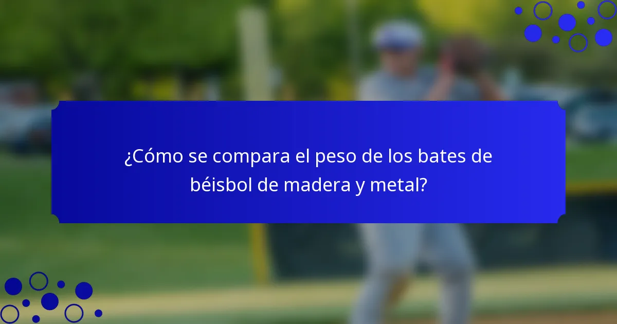¿Cómo se compara el peso de los bates de béisbol de madera y metal?