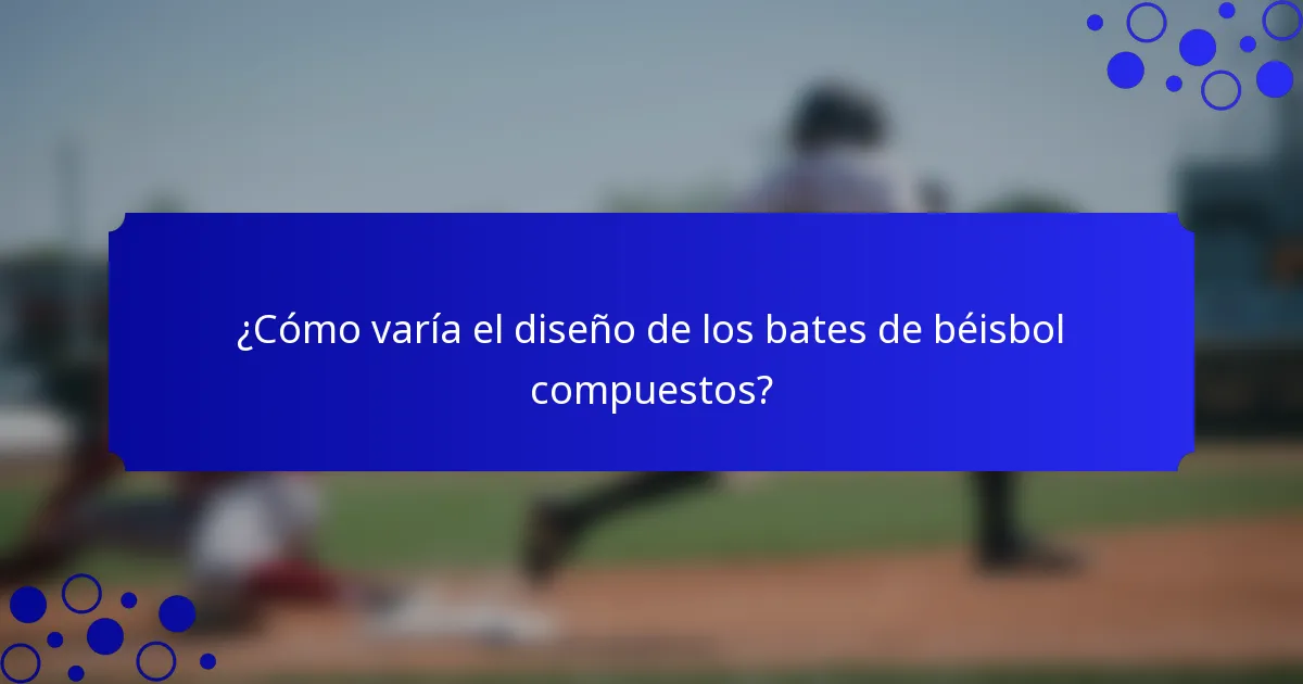 ¿Cómo varía el diseño de los bates de béisbol compuestos?