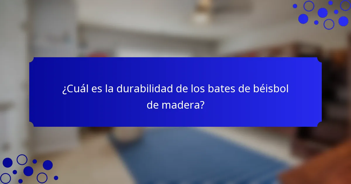 ¿Cuál es la durabilidad de los bates de béisbol de madera?