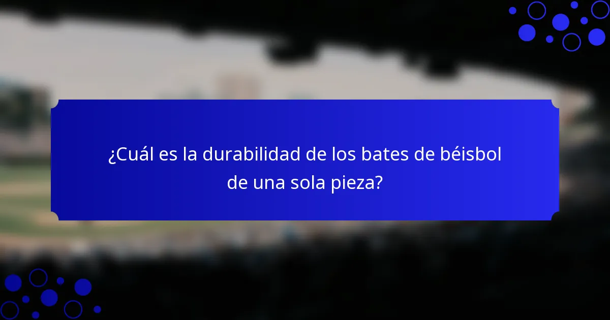¿Cuál es la durabilidad de los bates de béisbol de una sola pieza?