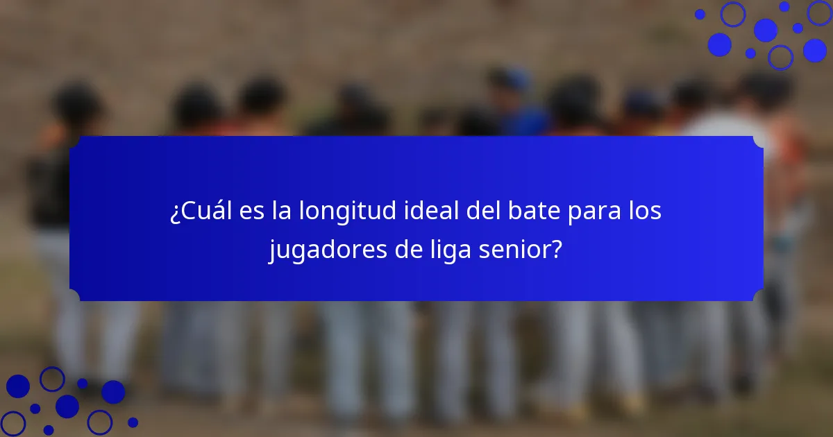 ¿Cuál es la longitud ideal del bate para los jugadores de liga senior?