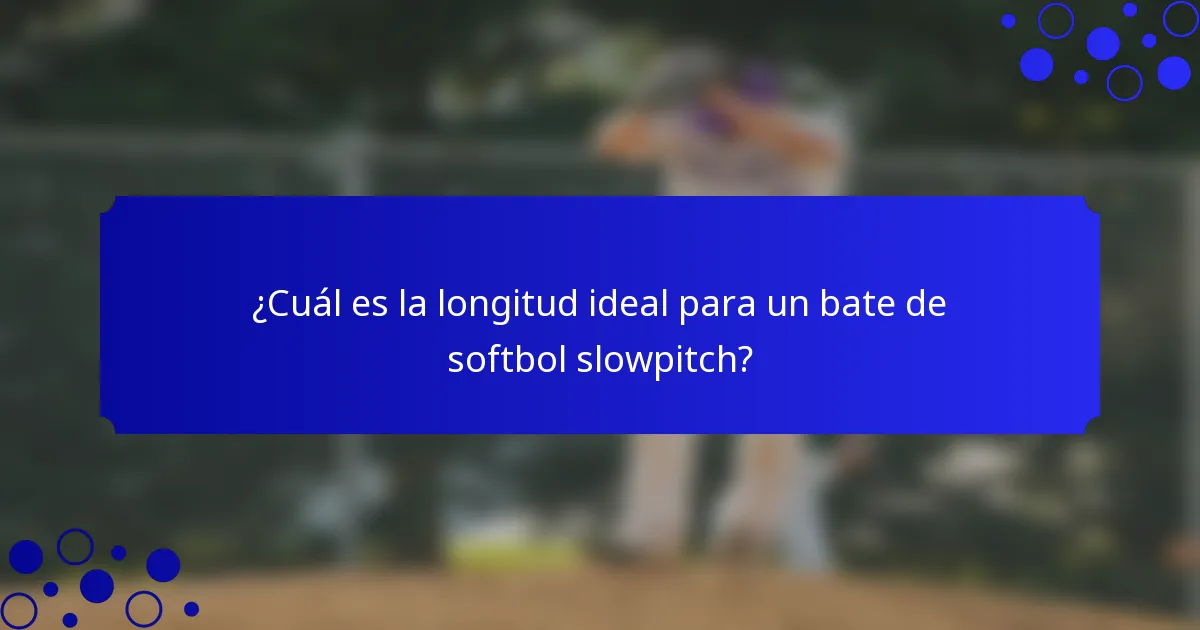 ¿Cuál es la longitud ideal para un bate de softbol slowpitch?