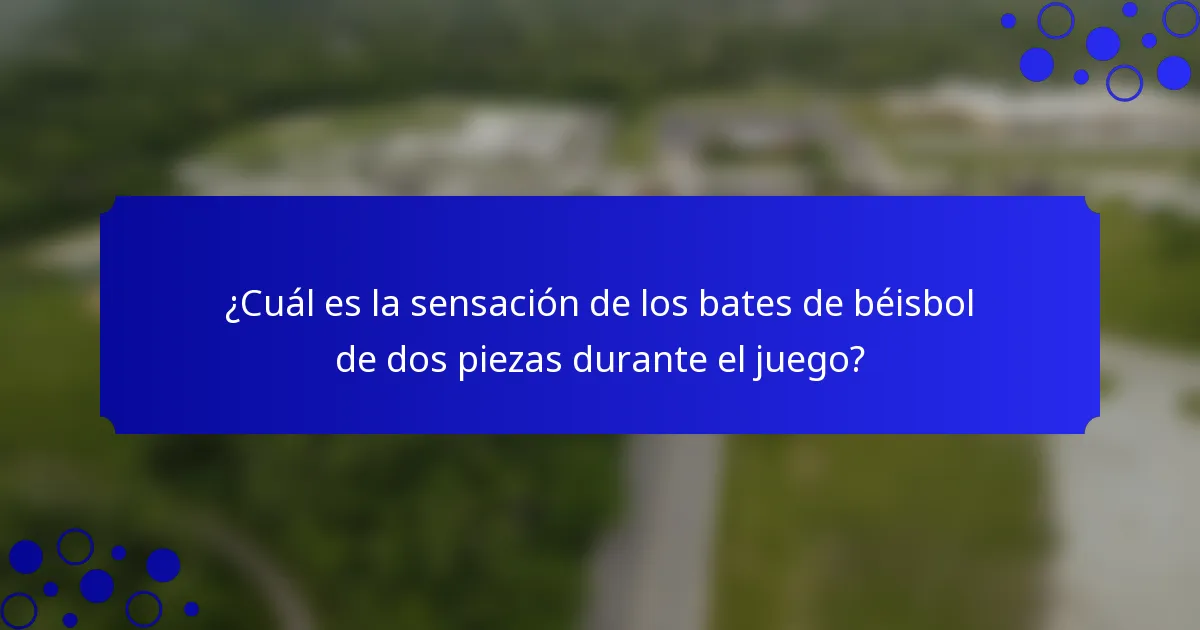 ¿Cuál es la sensación de los bates de béisbol de dos piezas durante el juego?