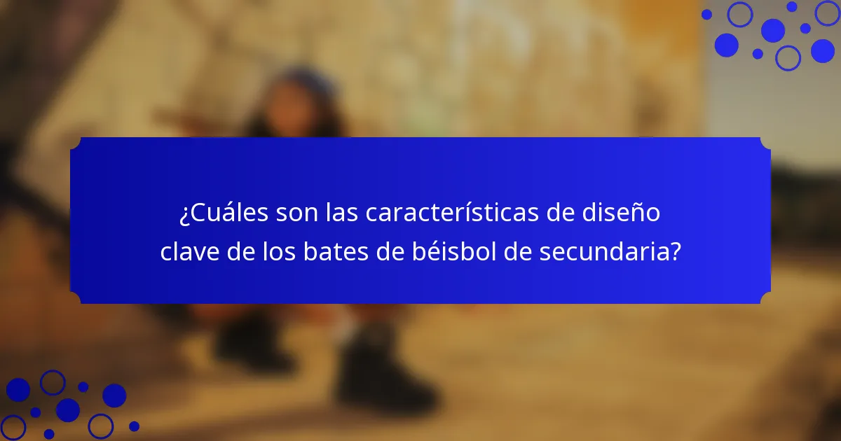 ¿Cuáles son las características de diseño clave de los bates de béisbol de secundaria?