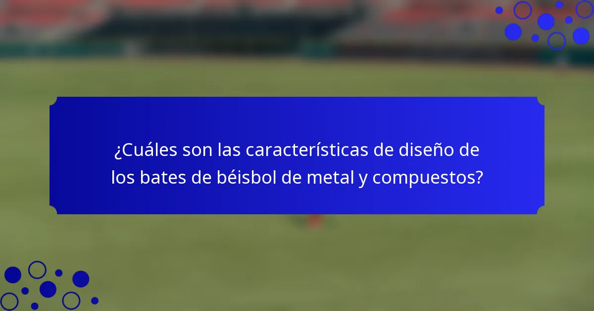 ¿Cuáles son las características de diseño de los bates de béisbol de metal y compuestos?