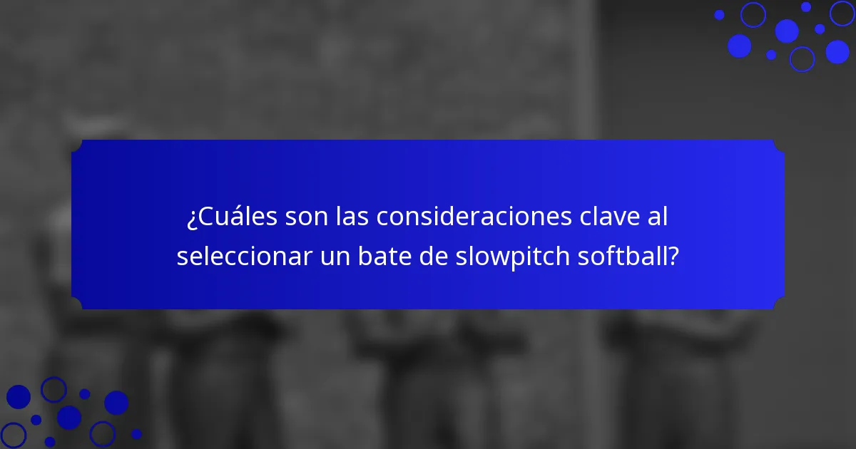 ¿Cuáles son las consideraciones clave al seleccionar un bate de slowpitch softball?