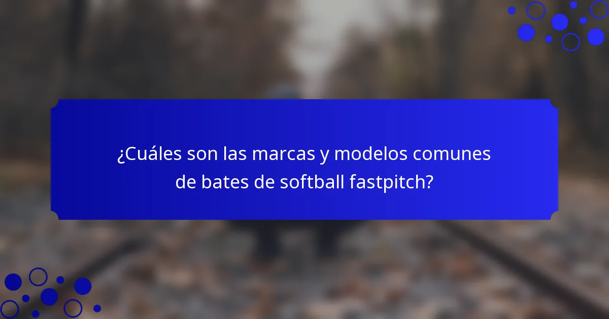 ¿Cuáles son las marcas y modelos comunes de bates de softball fastpitch?