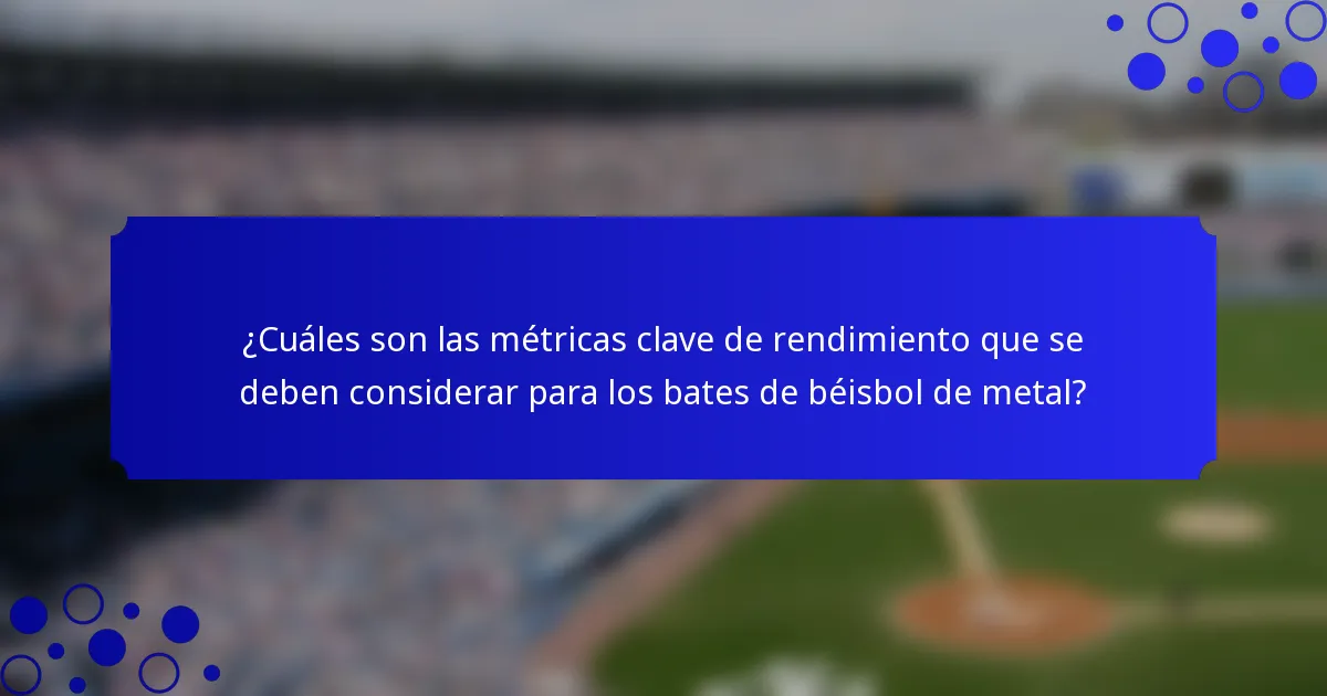 ¿Cuáles son las métricas clave de rendimiento que se deben considerar para los bates de béisbol de metal?
