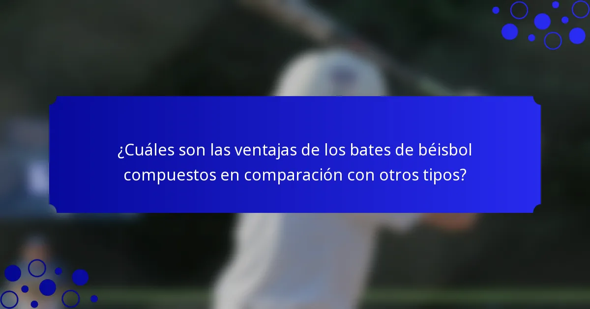 ¿Cuáles son las ventajas de los bates de béisbol compuestos en comparación con otros tipos?
