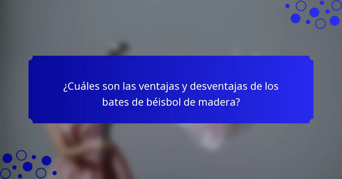 ¿Cuáles son las ventajas y desventajas de los bates de béisbol de madera?