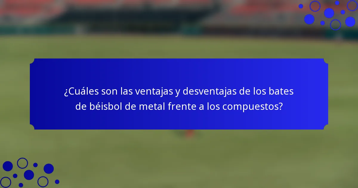 ¿Cuáles son las ventajas y desventajas de los bates de béisbol de metal frente a los compuestos?