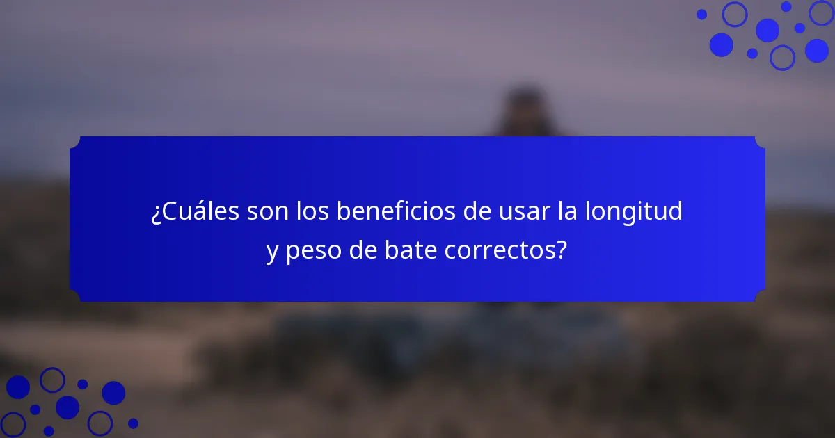 ¿Cuáles son los beneficios de usar la longitud y peso de bate correctos?