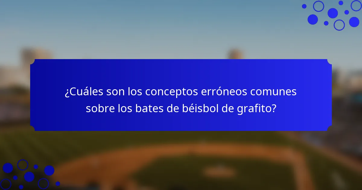 ¿Cuáles son los conceptos erróneos comunes sobre los bates de béisbol de grafito?