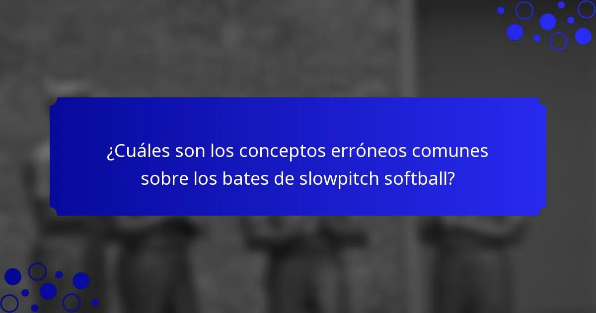 ¿Cuáles son los conceptos erróneos comunes sobre los bates de slowpitch softball?