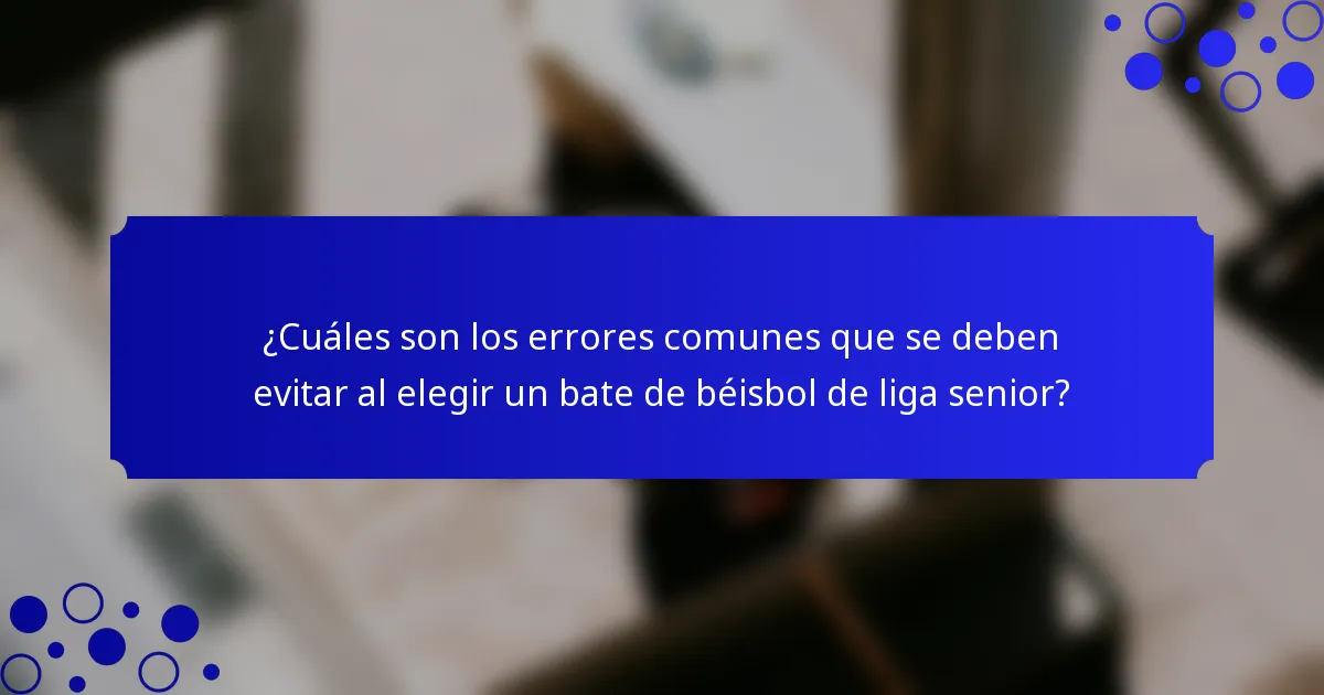 ¿Cuáles son los errores comunes que se deben evitar al elegir un bate de béisbol de liga senior?