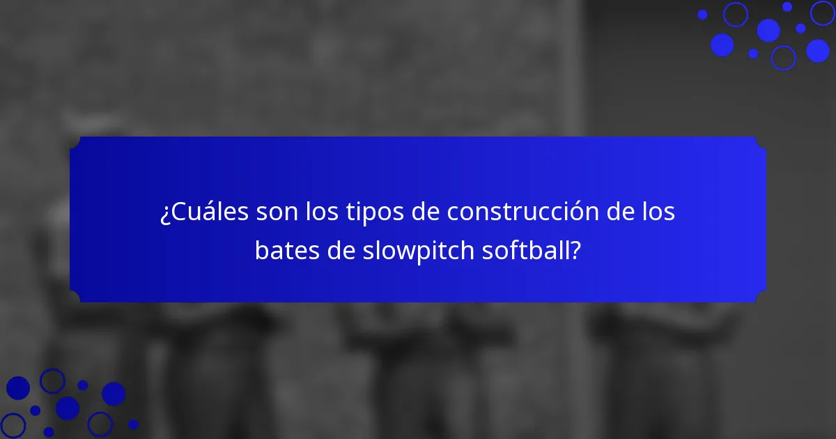 ¿Cuáles son los tipos de construcción de los bates de slowpitch softball?