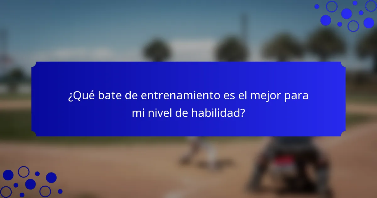 ¿Qué bate de entrenamiento es el mejor para mi nivel de habilidad?