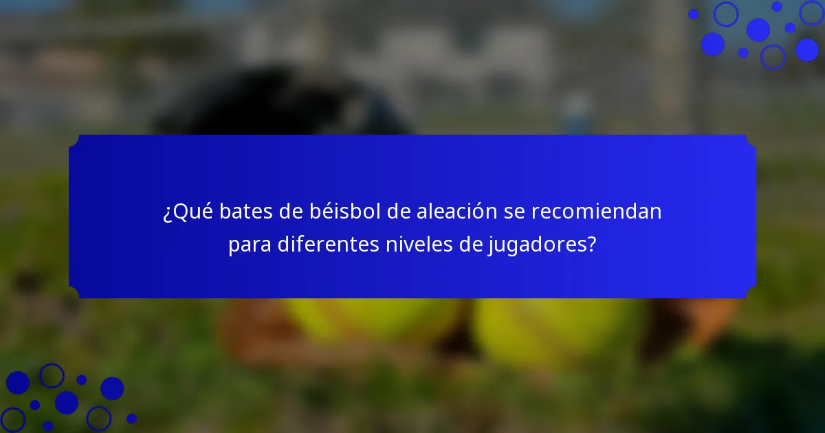 ¿Qué bates de béisbol de aleación se recomiendan para diferentes niveles de jugadores?