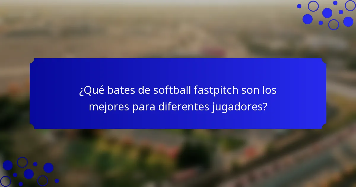 ¿Qué bates de softball fastpitch son los mejores para diferentes jugadores?