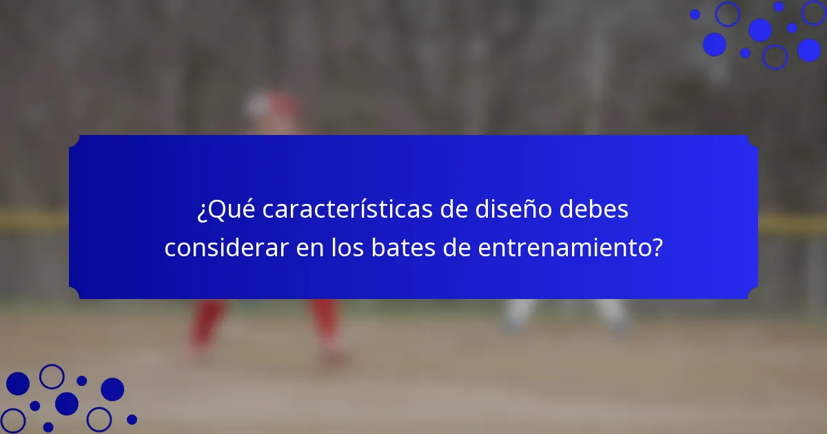 ¿Qué características de diseño debes considerar en los bates de entrenamiento?