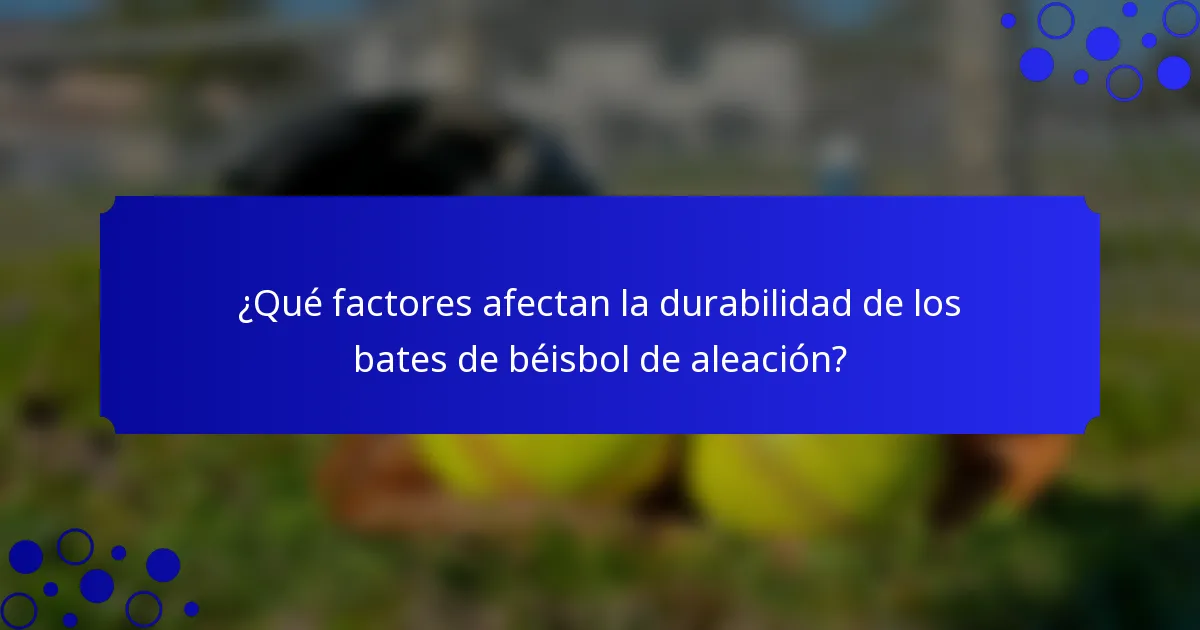 ¿Qué factores afectan la durabilidad de los bates de béisbol de aleación?