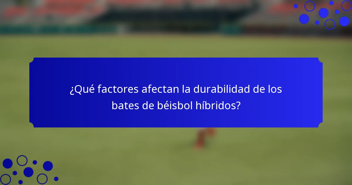 ¿Qué factores afectan la durabilidad de los bates de béisbol híbridos?