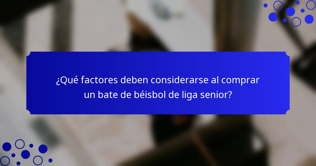 ¿Qué factores deben considerarse al comprar un bate de béisbol de liga senior?