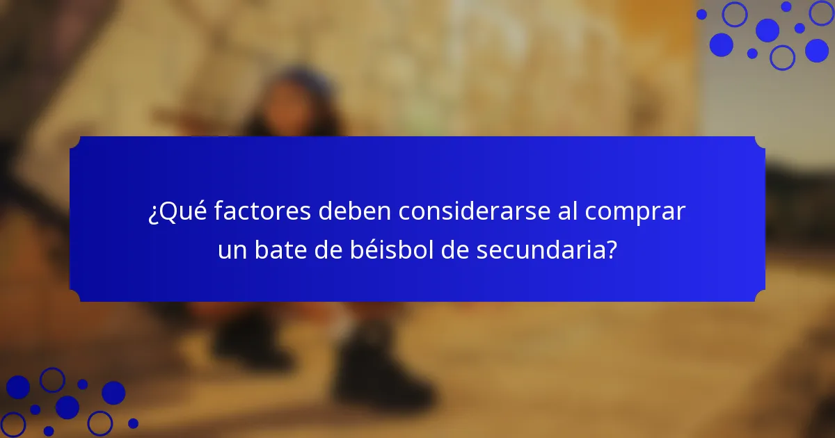 ¿Qué factores deben considerarse al comprar un bate de béisbol de secundaria?
