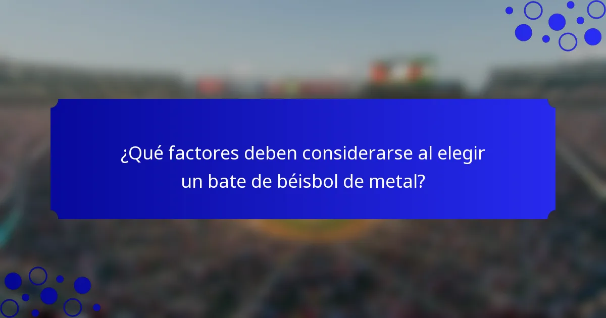 ¿Qué factores deben considerarse al elegir un bate de béisbol de metal?