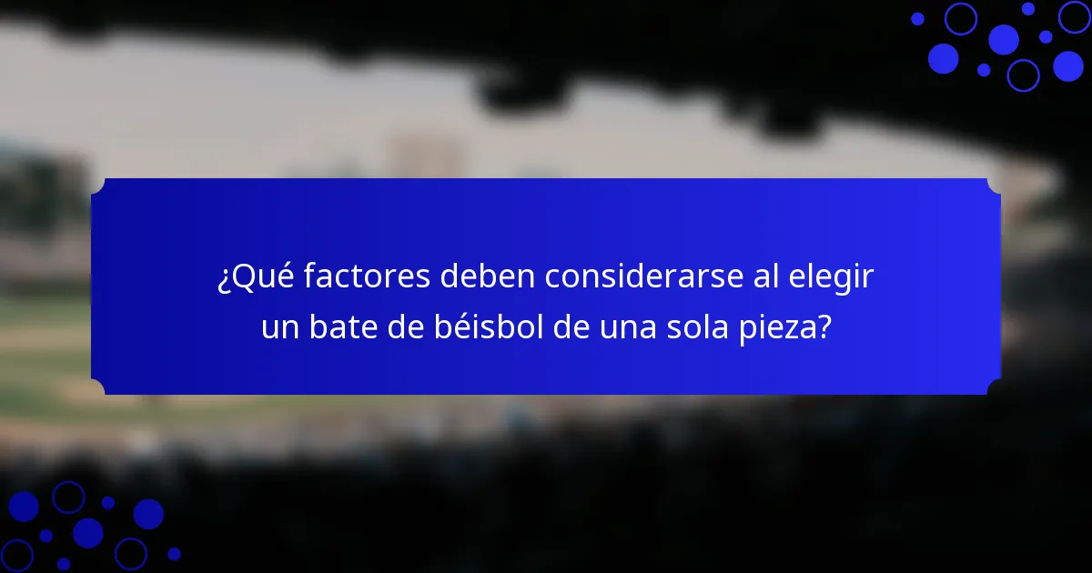 ¿Qué factores deben considerarse al elegir un bate de béisbol de una sola pieza?