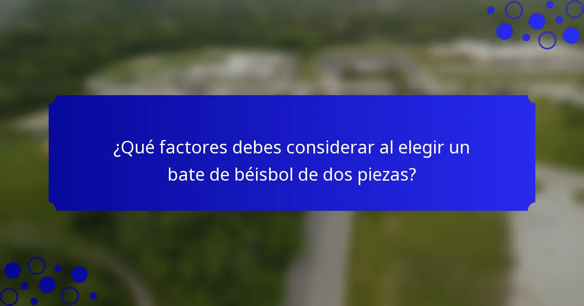 ¿Qué factores debes considerar al elegir un bate de béisbol de dos piezas?
