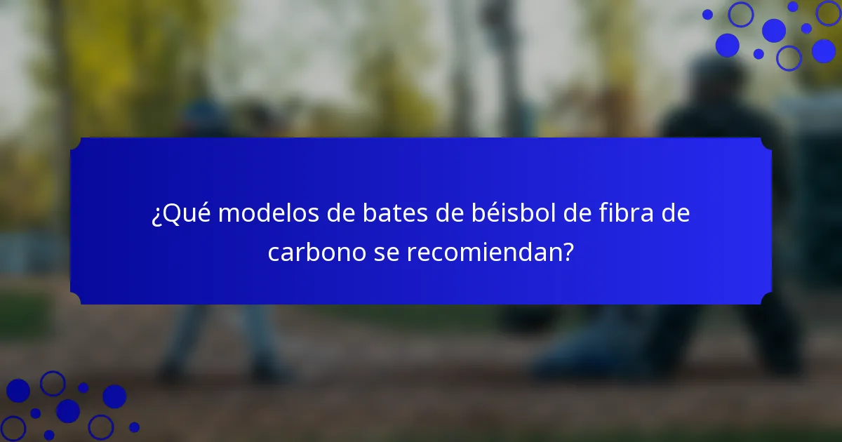 ¿Qué modelos de bates de béisbol de fibra de carbono se recomiendan?