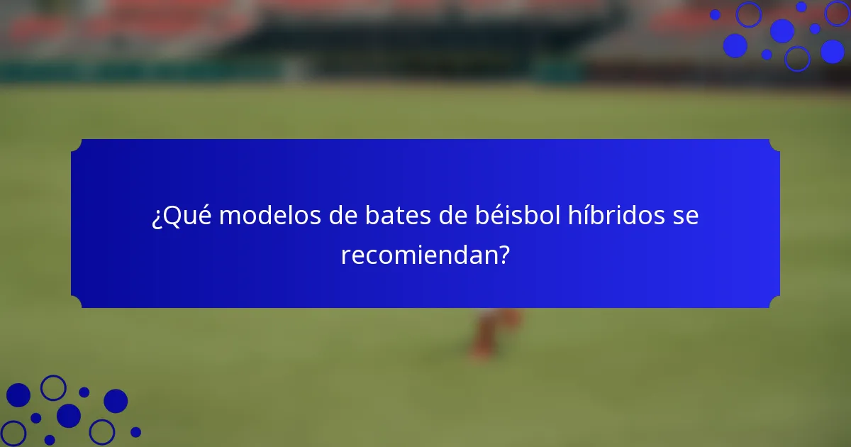 ¿Qué modelos de bates de béisbol híbridos se recomiendan?