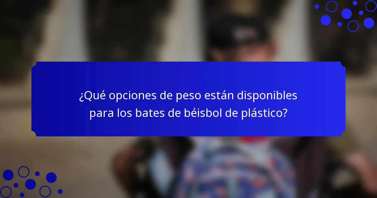 ¿Qué opciones de peso están disponibles para los bates de béisbol de plástico?