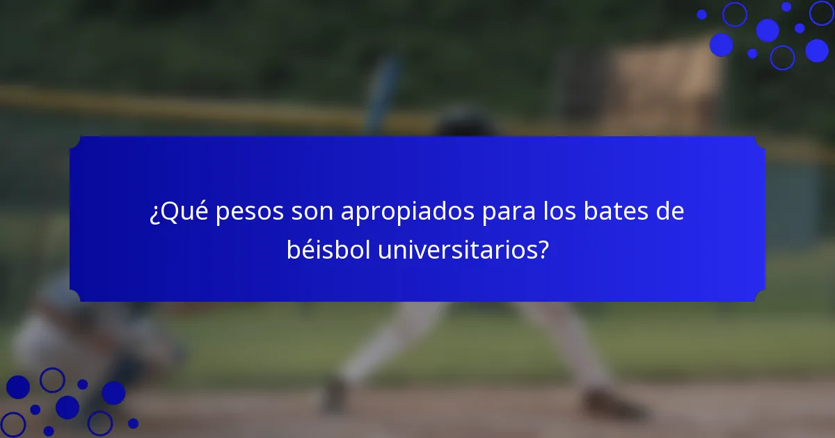 ¿Qué pesos son apropiados para los bates de béisbol universitarios?