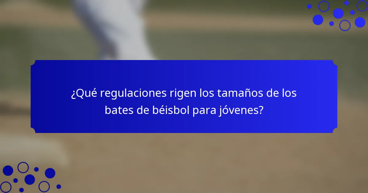 ¿Qué regulaciones rigen los tamaños de los bates de béisbol para jóvenes?