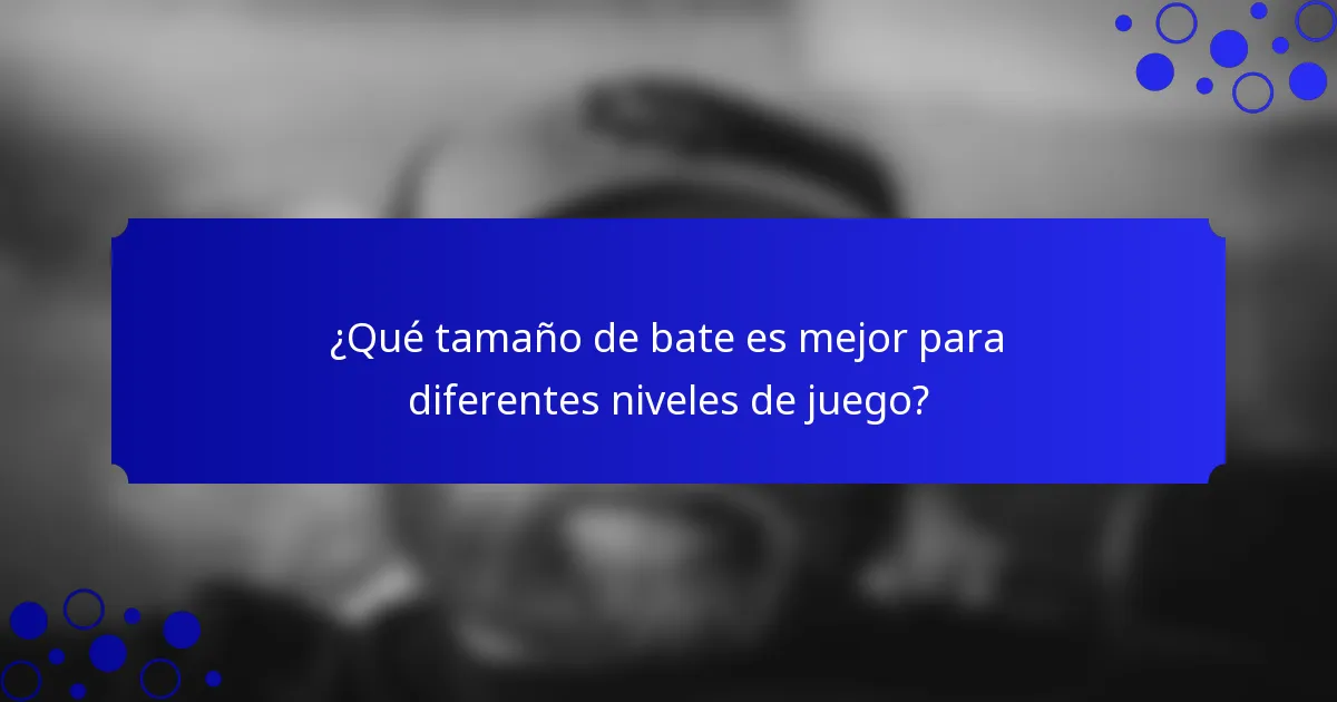 ¿Qué tamaño de bate es mejor para diferentes niveles de juego?