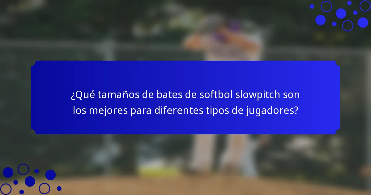 ¿Qué tamaños de bates de softbol slowpitch son los mejores para diferentes tipos de jugadores?