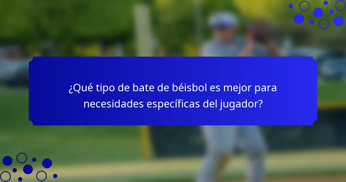 ¿Qué tipo de bate de béisbol es mejor para necesidades específicas del jugador?