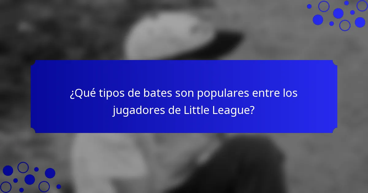 ¿Qué tipos de bates son populares entre los jugadores de Little League?
